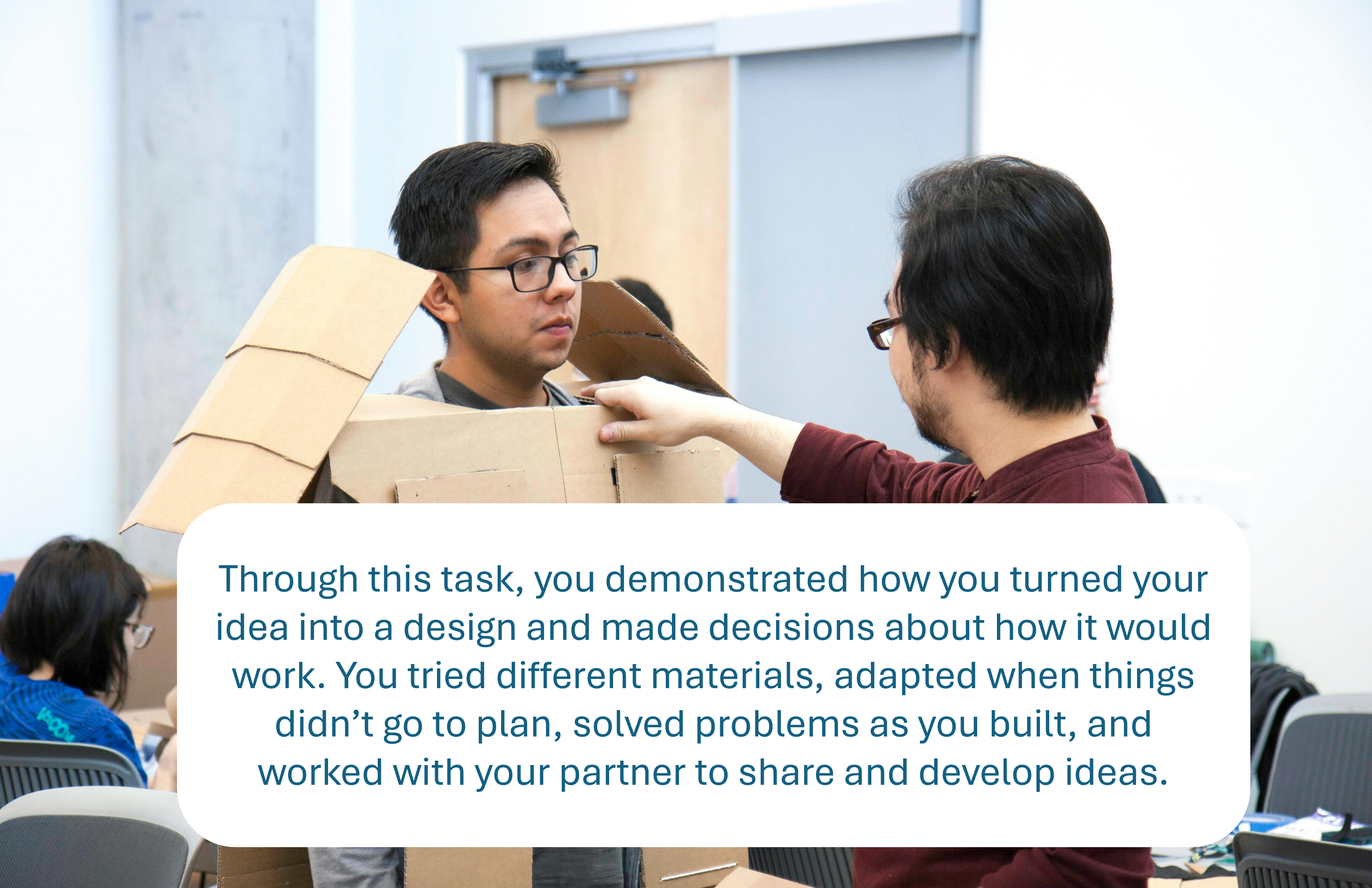 This is more than making something. It is designing, testing, solving problems, and working together. Two boys working on a project. On-screen text: “Through this task, you demonstrated how to turn an idea into a design, test materials, solve problems, adapt your approach, and work with others to develop ideas.