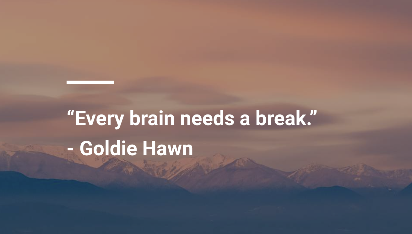 a quote from Goldie Hawn overlaid across mountains 'every brain needs a break'.